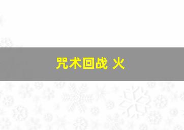 咒术回战 火